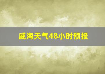 威海天气48小时预报