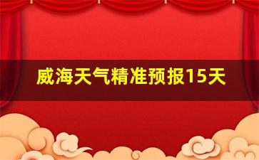 威海天气精准预报15天