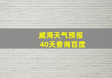 威海天气预报40天查询百度