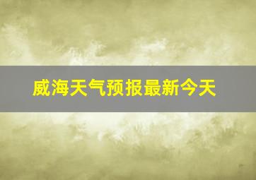 威海天气预报最新今天