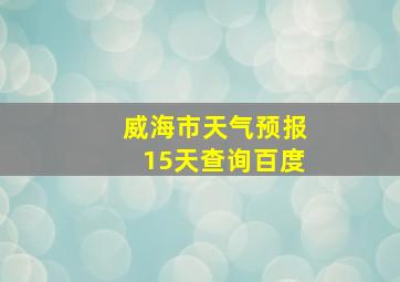 威海市天气预报15天查询百度