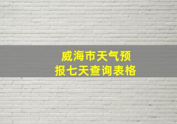 威海市天气预报七天查询表格