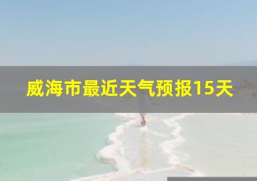 威海市最近天气预报15天