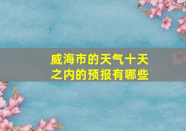 威海市的天气十天之内的预报有哪些