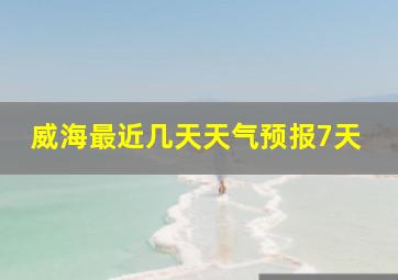 威海最近几天天气预报7天