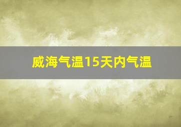 威海气温15天内气温