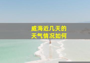 威海近几天的天气情况如何