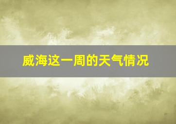 威海这一周的天气情况