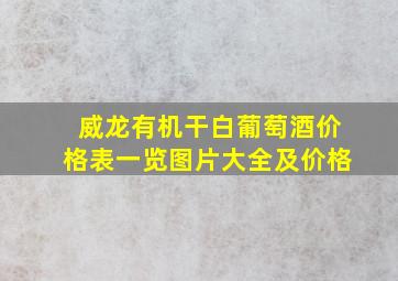 威龙有机干白葡萄酒价格表一览图片大全及价格