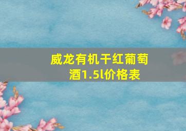 威龙有机干红葡萄酒1.5l价格表