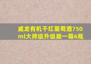 威龙有机干红葡萄酒750ml大师级升级版一箱6瓶