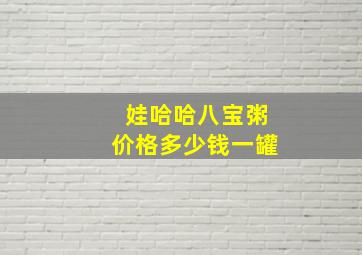 娃哈哈八宝粥价格多少钱一罐