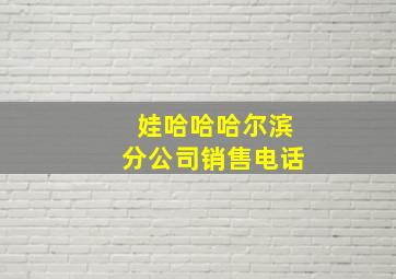 娃哈哈哈尔滨分公司销售电话