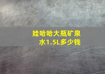 娃哈哈大瓶矿泉水1.5L多少钱