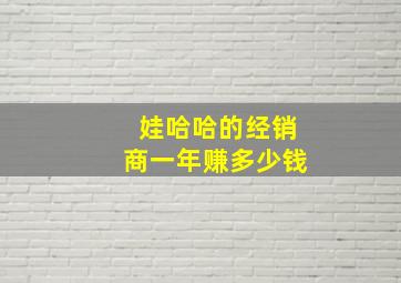 娃哈哈的经销商一年赚多少钱