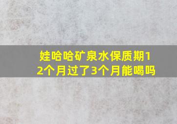 娃哈哈矿泉水保质期12个月过了3个月能喝吗