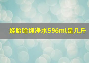 娃哈哈纯净水596ml是几斤