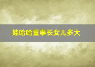 娃哈哈董事长女儿多大