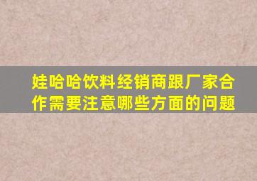 娃哈哈饮料经销商跟厂家合作需要注意哪些方面的问题