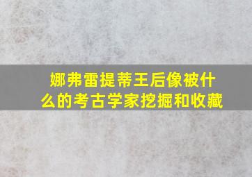 娜弗雷提蒂王后像被什么的考古学家挖掘和收藏