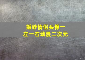 婚纱情侣头像一左一右动漫二次元