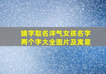 婧字取名洋气女孩名字两个字大全图片及寓意