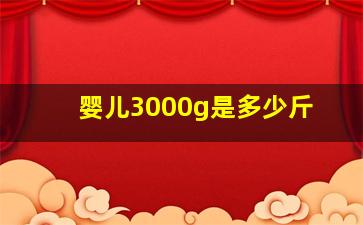 婴儿3000g是多少斤