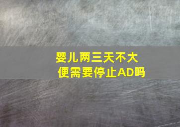 婴儿两三天不大便需要停止AD吗