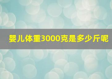 婴儿体重3000克是多少斤呢