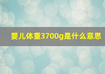 婴儿体重3700g是什么意思