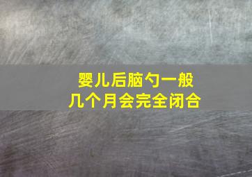 婴儿后脑勺一般几个月会完全闭合