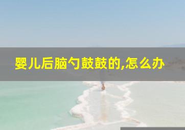 婴儿后脑勺鼓鼓的,怎么办