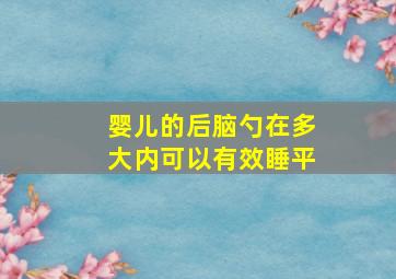 婴儿的后脑勺在多大内可以有效睡平