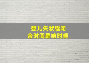 婴儿矢状缝闭合时间是啥时候