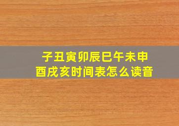 子丑寅卯辰巳午未申酉戌亥时间表怎么读音