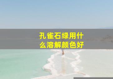 孔雀石绿用什么溶解颜色好