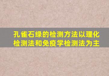 孔雀石绿的检测方法以理化检测法和免疫学检测法为主