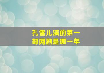 孔雪儿演的第一部网剧是哪一年