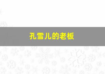 孔雪儿的老板