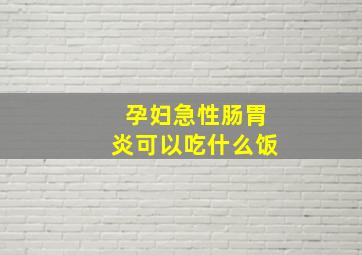 孕妇急性肠胃炎可以吃什么饭