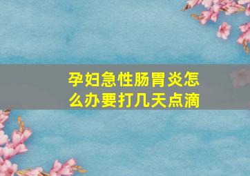 孕妇急性肠胃炎怎么办要打几天点滴