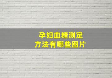 孕妇血糖测定方法有哪些图片