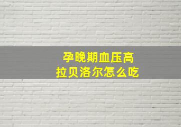 孕晚期血压高拉贝洛尔怎么吃