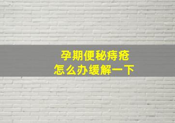 孕期便秘痔疮怎么办缓解一下