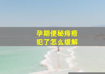 孕期便秘痔疮犯了怎么缓解