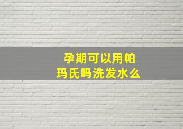 孕期可以用帕玛氏吗洗发水么