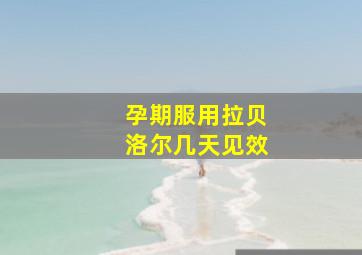 孕期服用拉贝洛尔几天见效