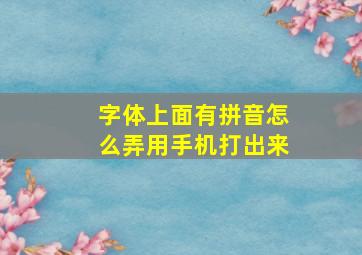 字体上面有拼音怎么弄用手机打出来