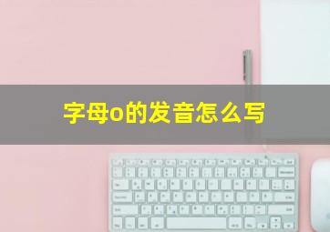 字母o的发音怎么写