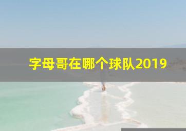 字母哥在哪个球队2019